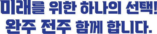 미래를 위한 하나의 선택! 완주 전주 함께 합니다.